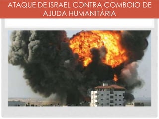 ATAQUE DE ISRAEL CONTRA COMBOIO DE 
AJUDA HUMANITÁRIA 
 