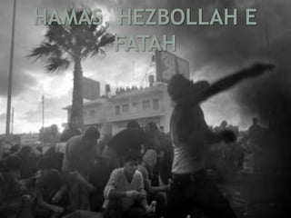 HAMAS, HEZBOLLAH E 
FATAH 
 