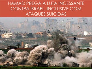 HAMAS: PREGA A LUTA INCESSANTE 
CONTRA ISRAEL, INCLUSIVE COM 
ATAQUES SUICIDAS 
 