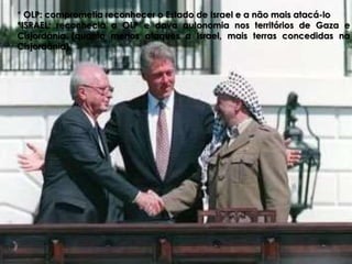 * OLP: comprometia reconhecer o Estado de Israel e a não mais atacá-lo 
*ISRAEL: reconhecia a OLP e dava autonomia nos territórios de Gaza e 
Cisjordânia (quanto menos ataques a Israel, mais terras concedidas na 
Cisjordânia) 
 