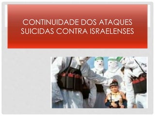 CONTINUIDADE DOS ATAQUES 
SUICIDAS CONTRA ISRAELENSES 
 