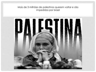 Mais de 3 milhões de palestinos querem voltar e são 
impedidos por Israel 
 