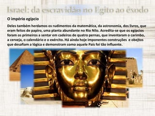 O império egípcio
O governo era regido pelos faraós. Ao contrário do que muitos
pensam era um título comum como César. Os ...