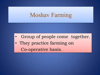 Moshav Farming
• Group of people come together.
• They practice farming on
Co-operative basis.
 