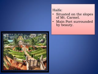 Haifa:
• Situated on the slopes
of Mt. Carmel.
• Main Port surrounded
by beauty.
 