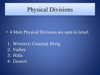 Physical Divisions
• 4 Main Physical Divisions are seen in Israel:
1. Western Coastal Strip
2. Valley
3. Hills
4. Desert
 