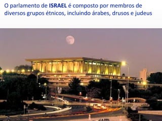 O parlamento de ISRAEL é composto por membros de
diversos grupos étnicos, incluindo árabes, drusos e judeus
 