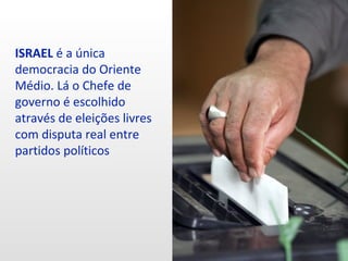 ISRAEL é a única
democracia do Oriente
Médio. Lá o Chefe de
governo é escolhido
através de eleições livres
com disputa real entre
partidos políticos
 