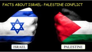 ISRAEL PALESTINE
FACTS ABOUT ISRAEL- PALESTINE CONFLICT
 
