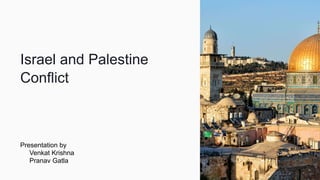 Israel and Palestine
Conflict
Presentation by
Venkat Krishna
Pranav Gatla
 