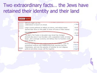 Two extraordinary facts… the Jews have retained their identity and their land 