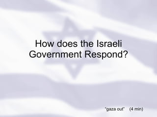 How does the Israeli Government Respond? “ gaza out”  (4 min) 