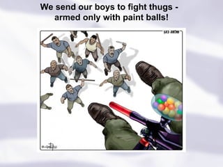 We send our boys to fight thugs -  armed only with paint balls! 