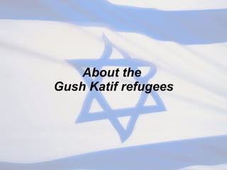 About the  Gush Katif refugees 