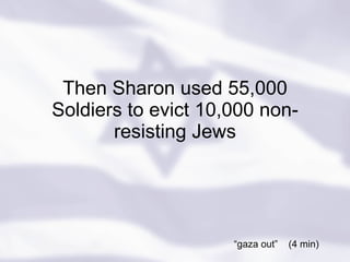 Then Sharon used 55,000 Soldiers to evict 10,000 non-resisting Jews “ gaza out”  (4 min) 