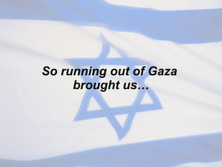 So running out of Gaza  brought us… 
