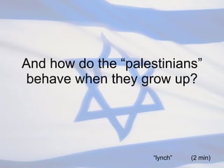 And how do the “palestinians” behave when they grow up? “ lynch”  (2 min) 