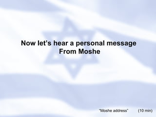Now let’s hear a personal message  From Moshe “ Moshe address”  (10 min) 