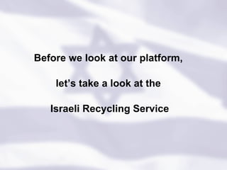 Before we look at our platform,  let’s take a look at the  Israeli Recycling Service 