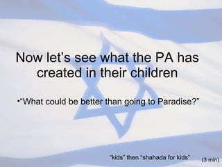 Now let’s see what the PA has created in their children “ What could be better than going to Paradise?” (3 min) “ kids” then “shahada for kids” 