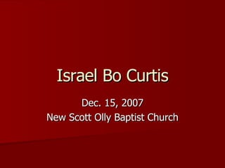 Israel Bo Curtis Dec. 15, 2007 New Scott Olly Baptist Church 