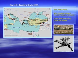 Map of the Byzantine Empire (668)  614 - Arab invasion. 691 - On site of First and  Second Temples in Jerusalem,  Dome of the Rock built by Caliph Abd el-Malik 