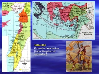 1099-1291  Crusader domination (Latin Kingdom of Jerusalem)   