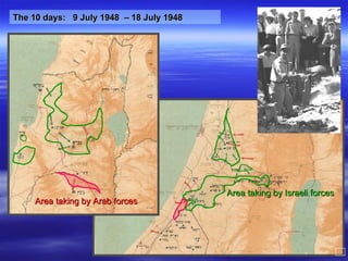 The 10  days:  9 July 1948  – 18 July 1948 Area taking by Israeli forces Area taking by Arab forces 