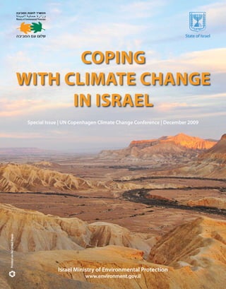 State of Israel




                                   COPING
                            WITH CLIMATE CHANGE
                                  IN ISRAEL
                             Special Issue | UN Copenhagen Climate Change Conference | December 2009
Printed on Recycled Paper




                                         Israel Ministry of Environmental Protection
                                                     www.environment.gov.il
 