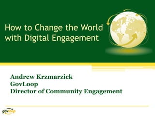 How to Change the World
with Digital Engagement



 Andrew Krzmarzick
 GovLoop
 Director of Community Engagement
 