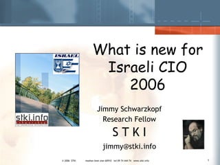 Jimmy Schwarzkopf Research Fellow S T K I [email_address] What is new for Israeli CIO 2006 