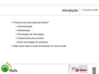 “ Processo de aceleração da história”  Informatização Globalização Tecnologias de informação Conhecimento do universo Novas tecnologias de produção Todos esses fatores estão formatando um novo mundo Introdução  
