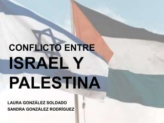 CONFLICTO ENTRE
ISRAEL Y
PALESTINA
LAURA GONZÁLEZ SOLDADO
SANDRA GONZÁLEZ RODRÍGUEZ
 