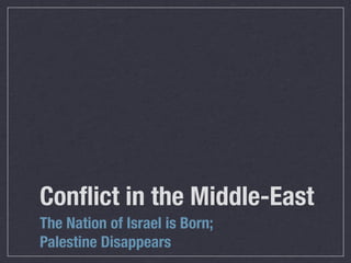 Conﬂict in the Middle-East
The Nation of Israel is Born;
Palestine Disappears
 