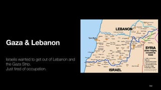 Gaza & Lebanon
Israelis wanted to get out of Lebanon and
the Gaza Strip.
Just tired of occupation.
Ibid
 