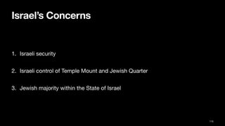 Israel’s Concerns
1. Israeli security
2. Israeli control of Temple Mount and Jewish Quarter
3. Jewish majority within the State of Israel
115
 