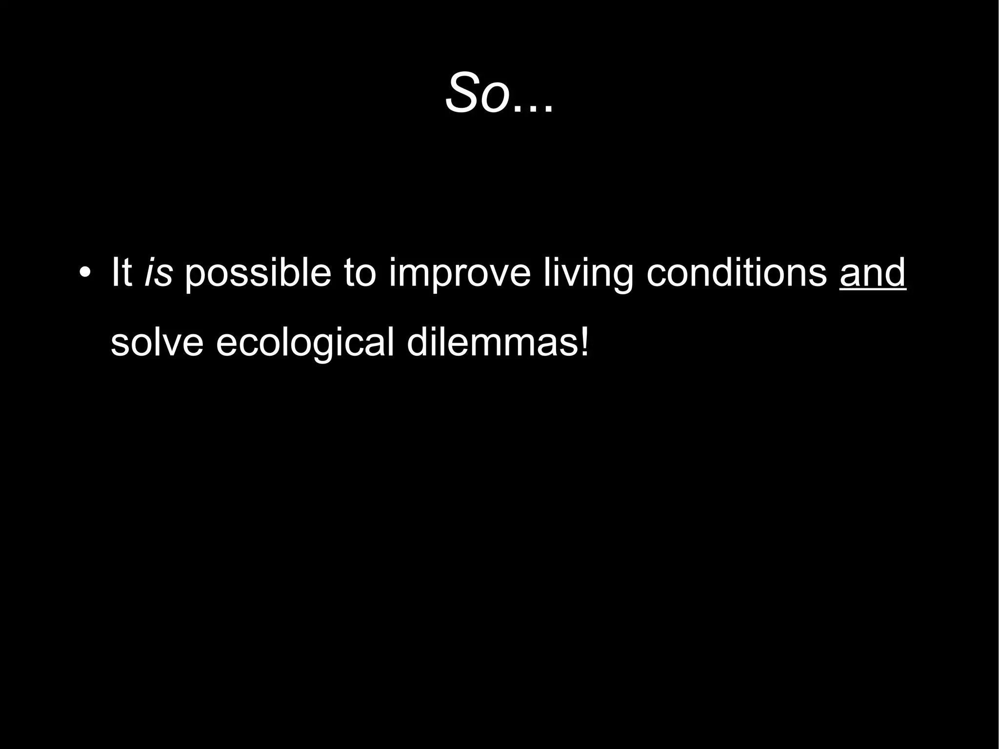 So ... It  is  possible to improve living conditions  and  solve ecological dilemmas! 