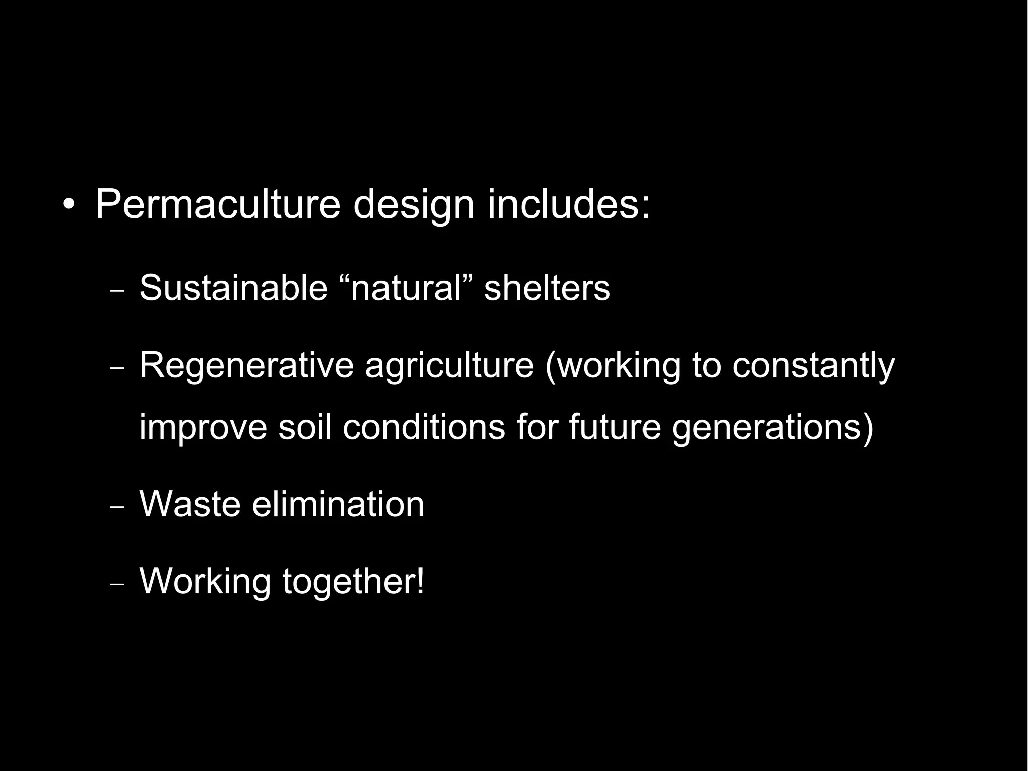 Permaculture design includes: Sustainable “natural” shelters Regenerative agriculture (working to constantly improve soil conditions for future generations)‏ Waste elimination Working together! 