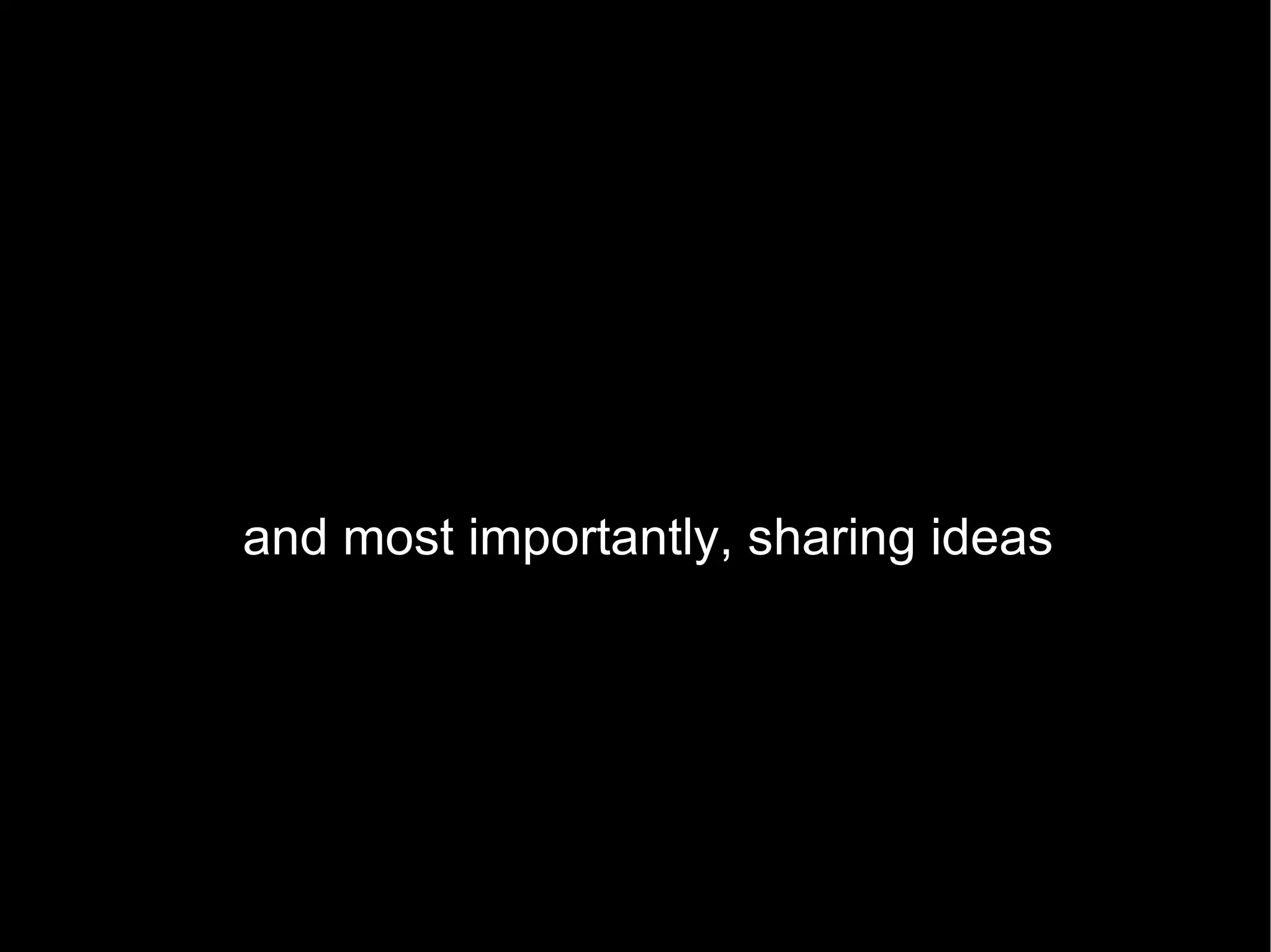 and most importantly, sharing ideas 