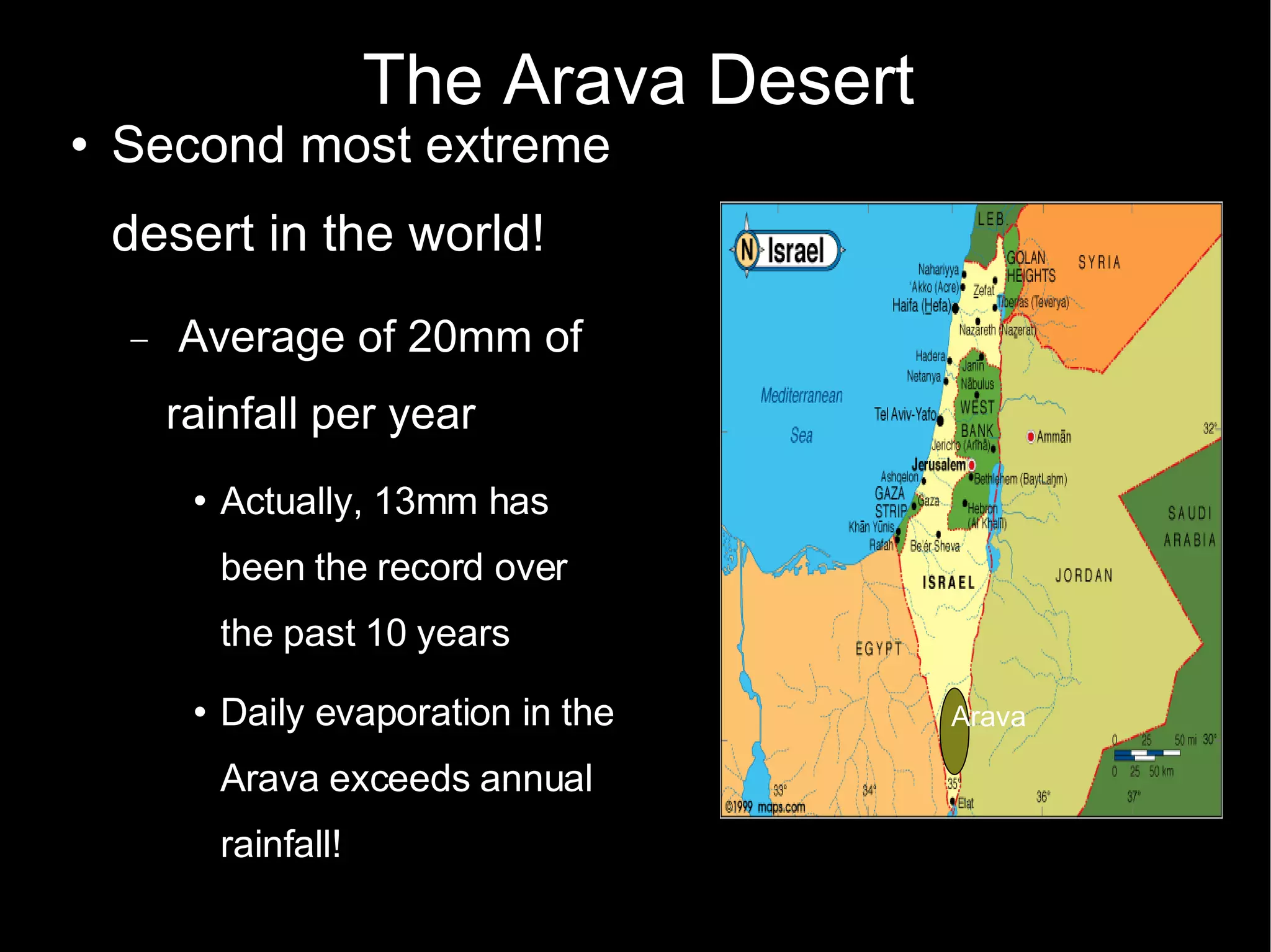 The Arava Desert Second most extreme desert in the world! Average of 20mm of rainfall per year Actually, 13mm has been the record over the past 10 years Daily evaporation in the Arava exceeds annual  rainfall! Ara Arava 