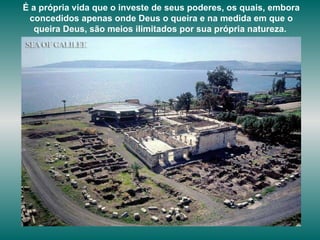 É a própria vida que o investe de seus poderes, os quais, embora concedidos apenas onde Deus o queira e na medida em que o queira Deus, são meios ilimitados por sua própria natureza.   