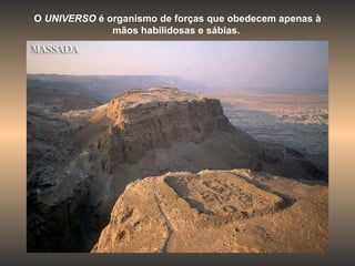 O  UNIVERSO  é organismo de forças que obedecem apenas à mãos habilidosas e sábias.  