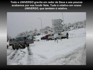 Todo o  UNIVERSO  gravita em redor de Deus e aos poucos acabamos por nos fundir Nele. Tudo é relativo em nosso  UNIVERSO , que também é relativo.  