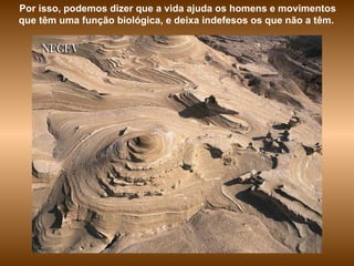 Por isso, podemos dizer que a vida ajuda os homens e movimentos que têm uma função biológica, e deixa indefesos os que não a têm.   