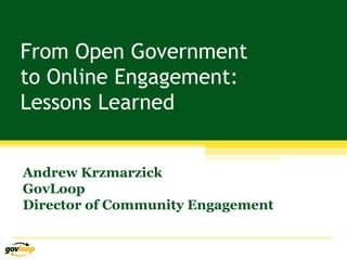 From Open Government
to Online Engagement:
Lessons Learned


Andrew Krzmarzick
GovLoop
Director of Community Engagement
 