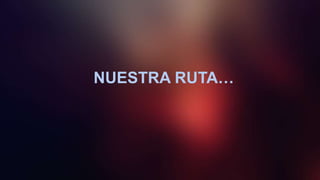 NUESTRA RUTA…
 
