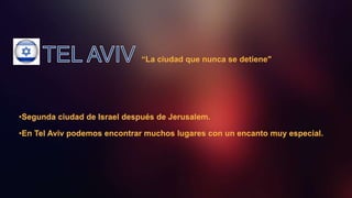 “La ciudad que nunca se detiene"
•Segunda ciudad de Israel después de Jerusalem.
•En Tel Aviv podemos encontrar muchos lugares con un encanto muy especial.
 