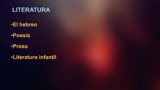 LITERATURA
•El hebreo
•Poesía
•Prosa
•Literatura infantíl
 