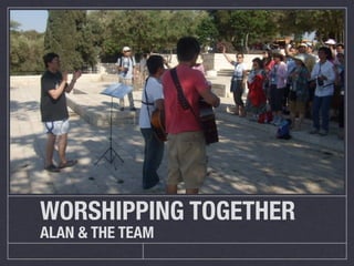 WORSHIPPING TOGETHER
ALAN & THE TEAM
 