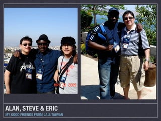 ALAN, STEVE & ERIC
MY GOOD FRIENDS FROM LA & TAIWAN
 